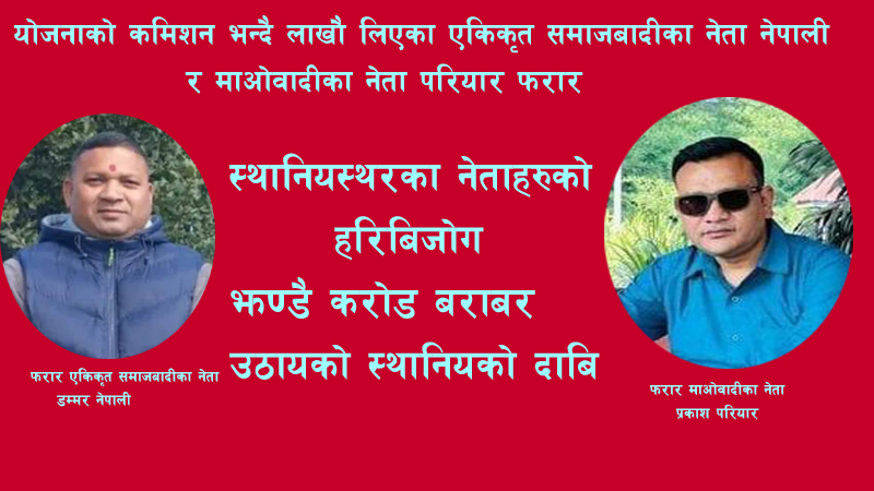 योजना हाल्ने भन्दै लाखौँ लिएर एकीकृत समाजवादीका नेता नेपाली र माओवादीका नेता परियार फरार,स्थानीयहरूको हरिबिजोग