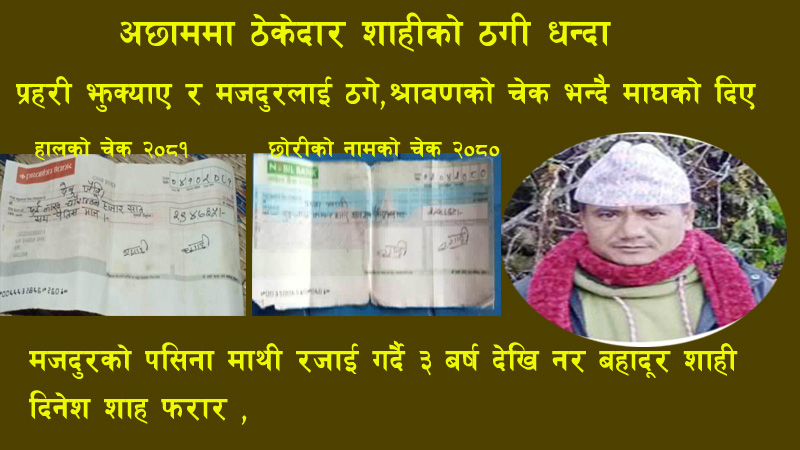 अछाममा ठेकेदार शाहीले प्रहरीलाई झुक्याए  र मजदुरलाई ठगे,श्रावणको चेक भन्दै माघको दिए